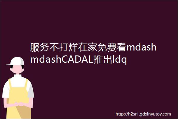 服务不打烊在家免费看mdashmdashCADAL推出ldquoedu域名邮箱校外访问资源rdquo服务
